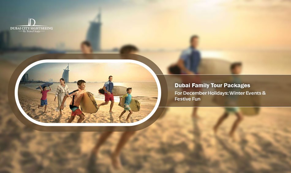 Dubai Family Tour Packages for December Holidays: Winter Events & Festive Fun