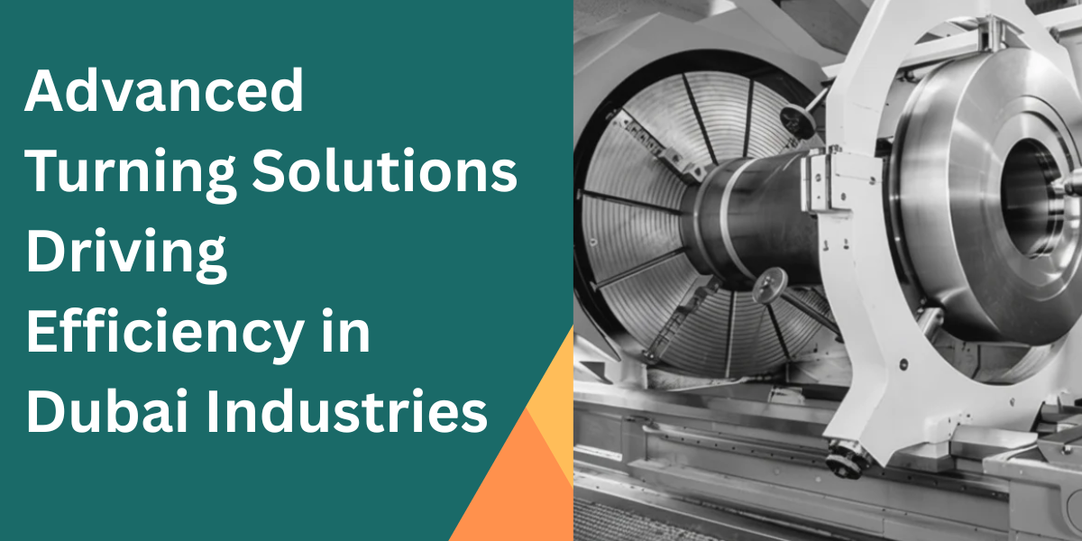 Advanced Turning Solutions Driving Efficiency in Dubai Industries